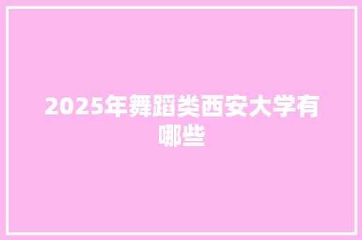 2025年舞蹈类西安大学有哪些