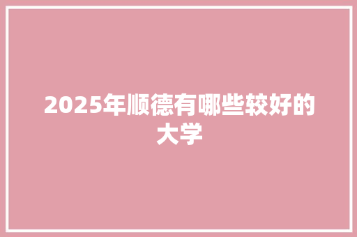 2025年顺德有哪些较好的大学