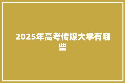 2025年高考传媒大学有哪些 生活感悟