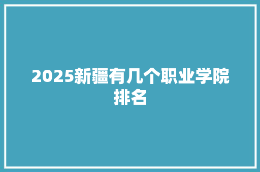 2025新疆有几个职业学院排名