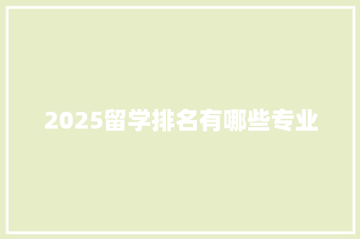2025留学排名有哪些专业