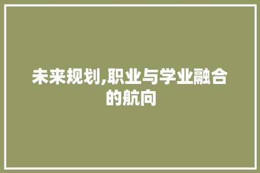 未来规划,职业与学业融合的航向
