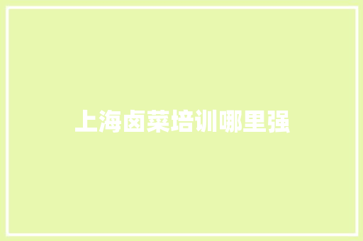 上海卤菜培训哪里强 生活随笔