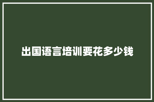出国语言培训要花多少钱