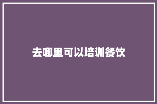去哪里可以培训餐饮