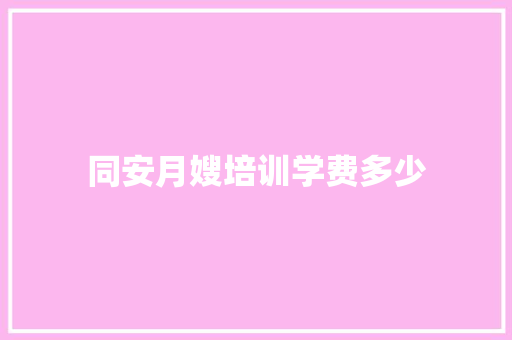 同安月嫂培训学费多少