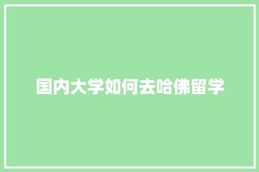 国内大学如何去哈佛留学 工作类