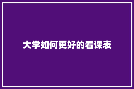 大学如何更好的看课表