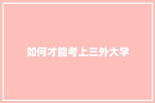 如何才能考上三外大学 生活类