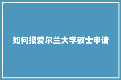 如何报爱尔兰大学硕士申请
