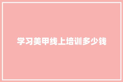 学习美甲线上培训多少钱