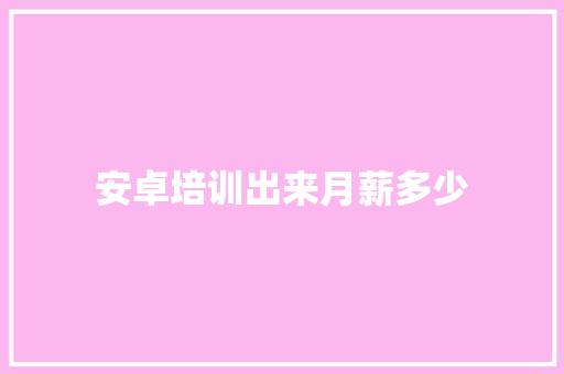 安卓培训出来月薪多少