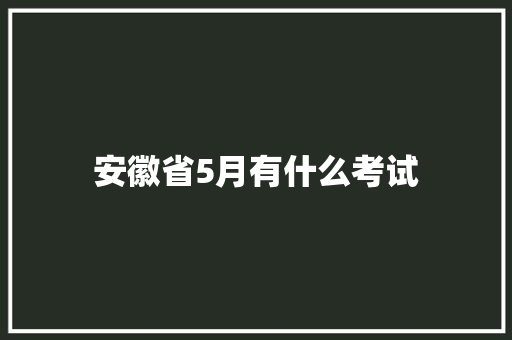 安徽省5月有什么考试