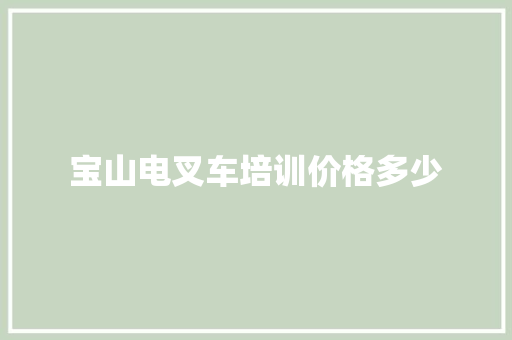 宝山电叉车培训价格多少
