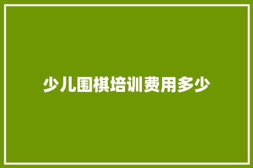少儿围棋培训费用多少