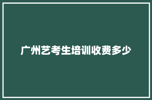 广州艺考生培训收费多少 采访稿
