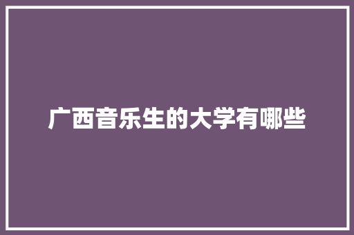 广西音乐生的大学有哪些