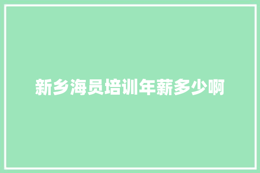 新乡海员培训年薪多少啊 生活感悟