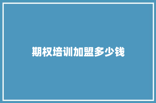 期权培训加盟多少钱 工作总结