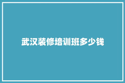 武汉装修培训班多少钱