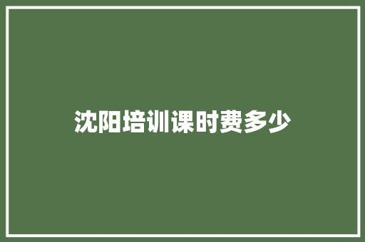 沈阳培训课时费多少