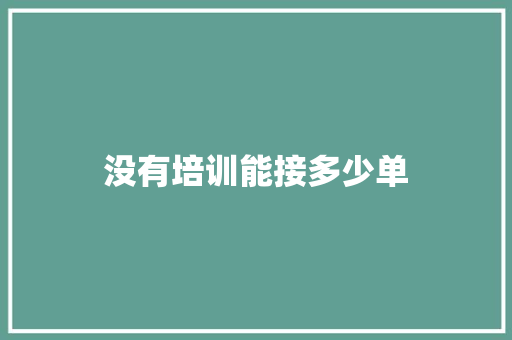 没有培训能接多少单