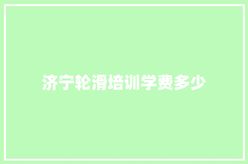 济宁轮滑培训学费多少 生活类