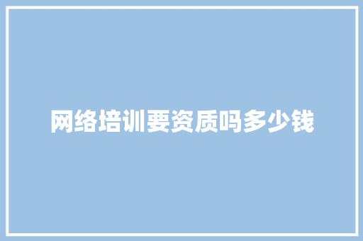 网络培训要资质吗多少钱