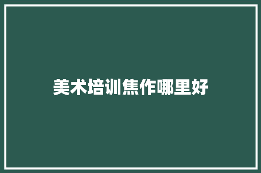 美术培训焦作哪里好 工作类