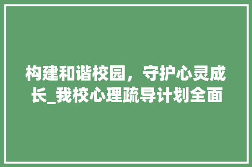 构建和谐校园，守护心灵成长_我校心理疏导计划全面实施