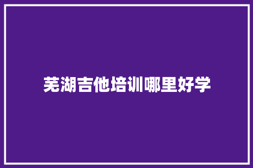 芜湖吉他培训哪里好学
