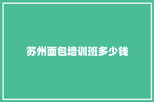 苏州面包培训班多少钱 生活类