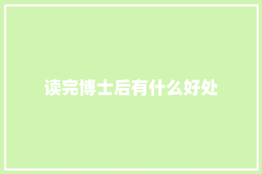 读完博士后有什么好处