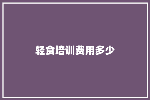 轻食培训费用多少