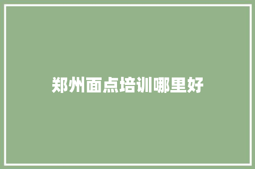 郑州面点培训哪里好