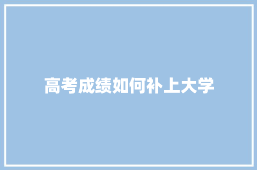 高考成绩如何补上大学