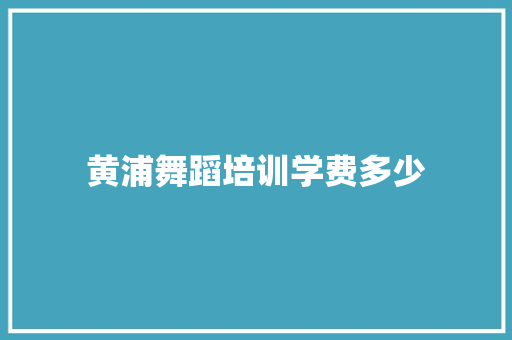 黄浦舞蹈培训学费多少