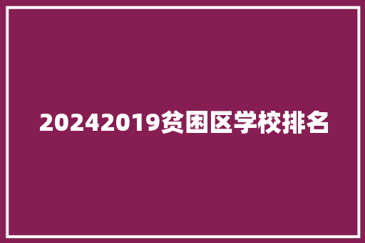 20242019贫困区学校排名 生活类