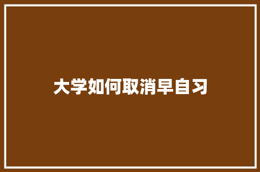 大学如何取消早自习