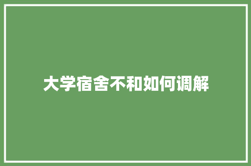 大学宿舍不和如何调解