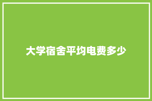 大学宿舍平均电费多少