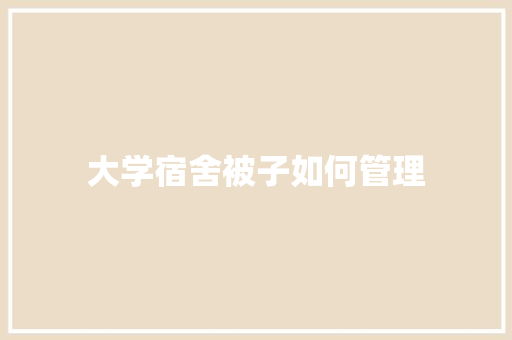 大学宿舍被子如何管理