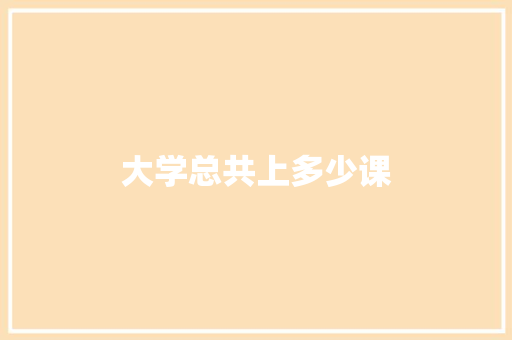 大学总共上多少课