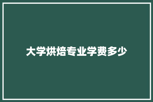 大学烘焙专业学费多少
