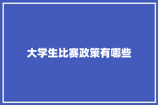 大学生比赛政策有哪些