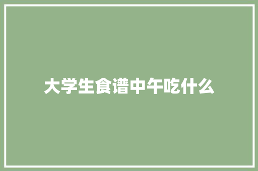 大学生食谱中午吃什么 生活随笔