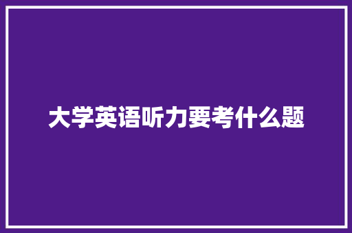 大学英语听力要考什么题 生活随笔
