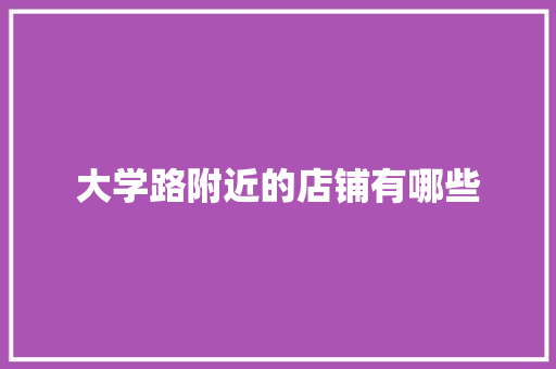 大学路附近的店铺有哪些