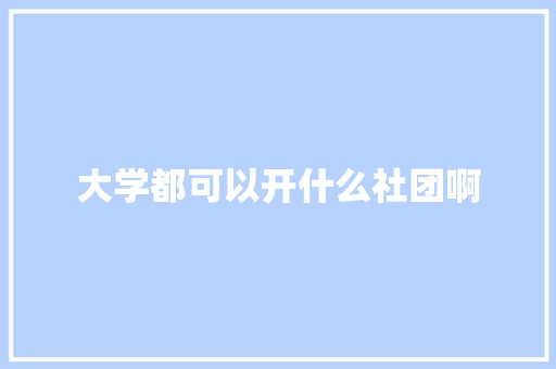 大学都可以开什么社团啊 采访稿