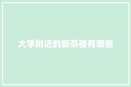 大学附近的新茶楼有哪些 生活随笔
